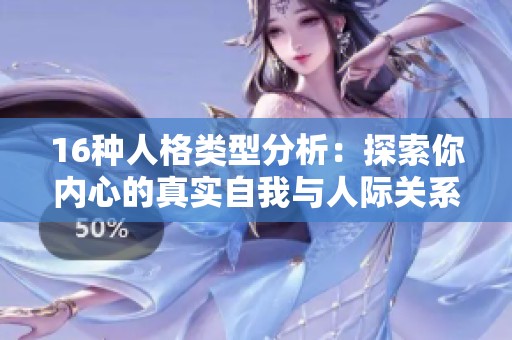 16种人格类型分析：探索你内心的真实自我与人际关系