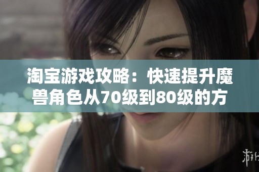 淘宝游戏攻略：快速提升魔兽角色从70级到80级的方法分享