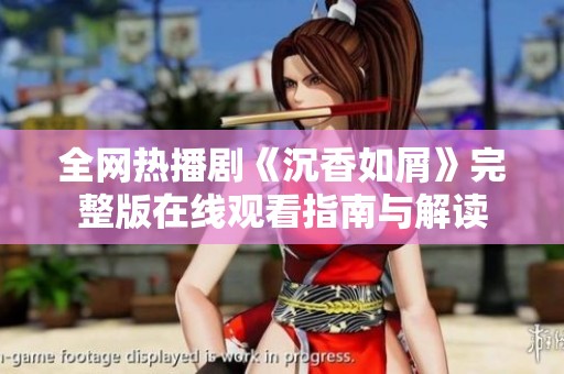 全网热播剧《沉香如屑》完整版在线观看指南与解读