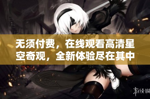 无须付费，在线观看高清星空奇观，全新体验尽在其中
