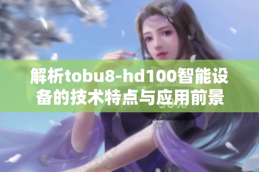 解析tobu8-hd100智能设备的技术特点与应用前景