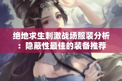 绝地求生刺激战场服装分析：隐蔽性最佳的装备推荐