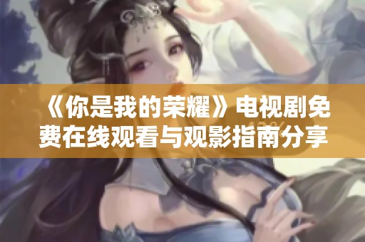 《你是我的荣耀》电视剧免费在线观看与观影指南分享