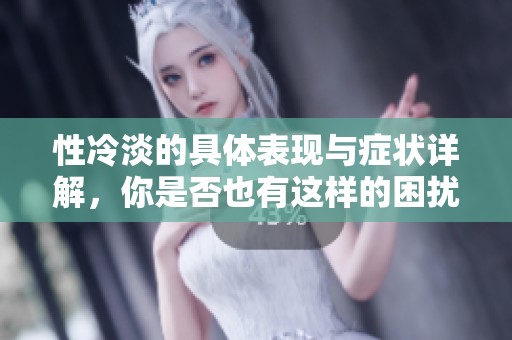 性冷淡的具体表现与症状详解，你是否也有这样的困扰