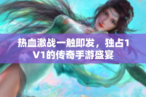 热血激战一触即发，独占1V1的传奇手游盛宴