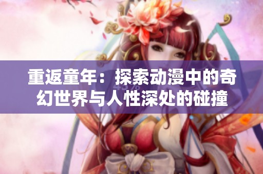 重返童年：探索动漫中的奇幻世界与人性深处的碰撞