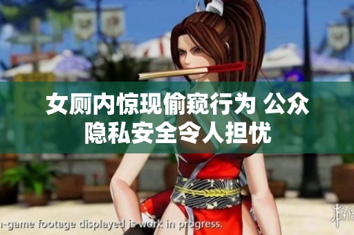 女厕内惊现偷窥行为 公众隐私安全令人担忧