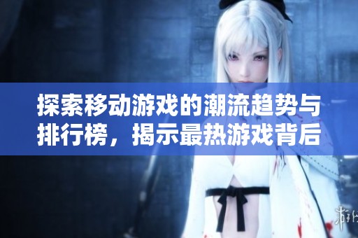探索移动游戏的潮流趋势与排行榜，揭示最热游戏背后的故事