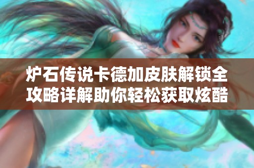 炉石传说卡德加皮肤解锁全攻略详解助你轻松获取炫酷造型