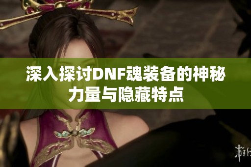深入探讨DNF魂装备的神秘力量与隐藏特点
