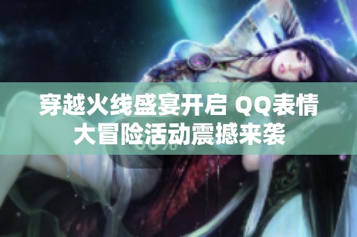 穿越火线盛宴开启 QQ表情大冒险活动震撼来袭