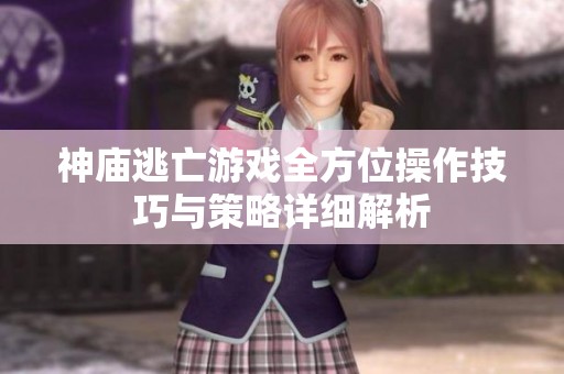 神庙逃亡游戏全方位操作技巧与策略详细解析