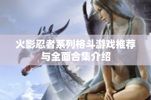火影忍者系列格斗游戏推荐与全面合集介绍