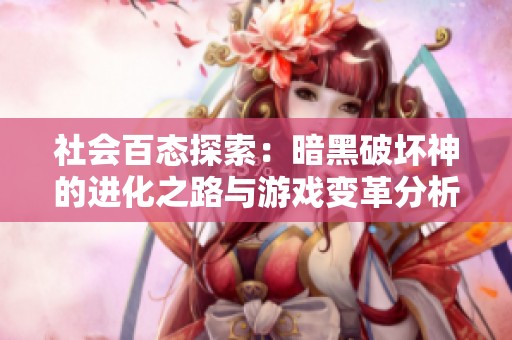 社会百态探索：暗黑破坏神的进化之路与游戏变革分析