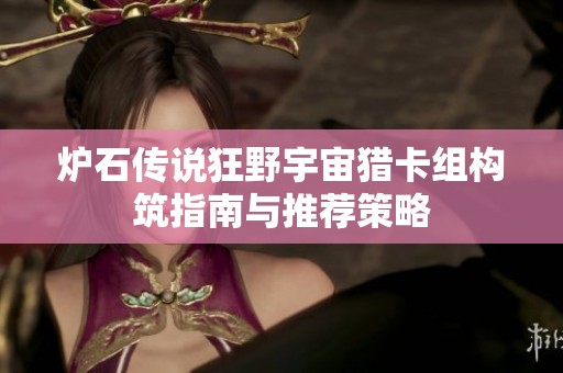 炉石传说狂野宇宙猎卡组构筑指南与推荐策略