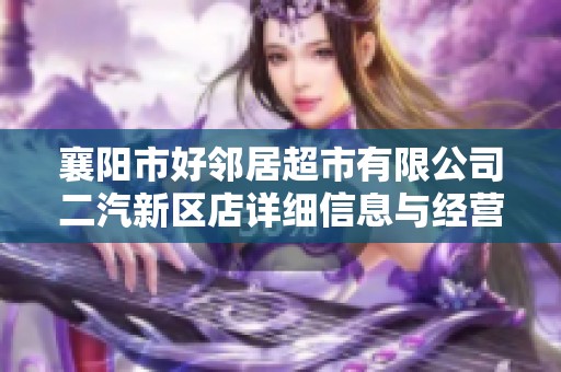 襄阳市好邻居超市有限公司二汽新区店详细信息与经营模式分析