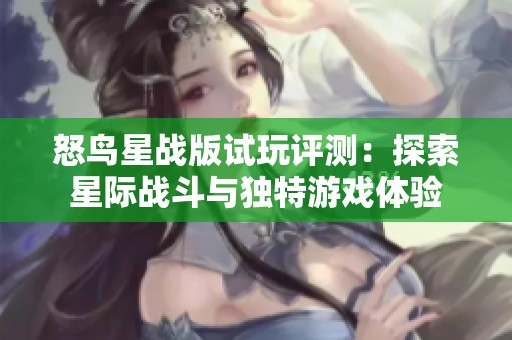 怒鸟星战版试玩评测：探索星际战斗与独特游戏体验