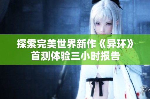 探索完美世界新作《异环》首测体验三小时报告