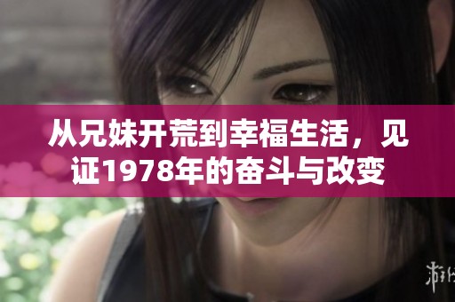 从兄妹开荒到幸福生活，见证1978年的奋斗与改变