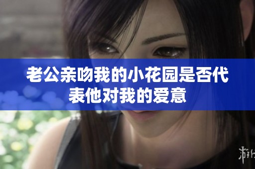 老公亲吻我的小花园是否代表他对我的爱意