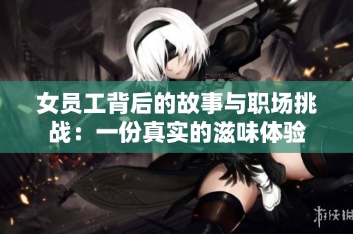 女员工背后的故事与职场挑战：一份真实的滋味体验