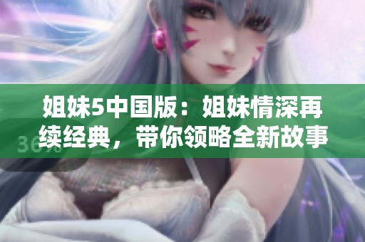姐妹5中国版：姐妹情深再续经典，带你领略全新故事魅力