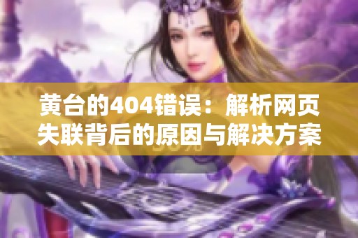 黄台的404错误：解析网页失联背后的原因与解决方案