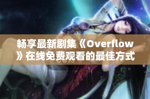 畅享最新剧集《Overflow》在线免费观看的最佳方式与攻略