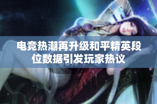 电竞热潮再升级和平精英段位数据引发玩家热议