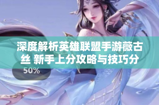 深度解析英雄联盟手游薇古丝 新手上分攻略与技巧分享