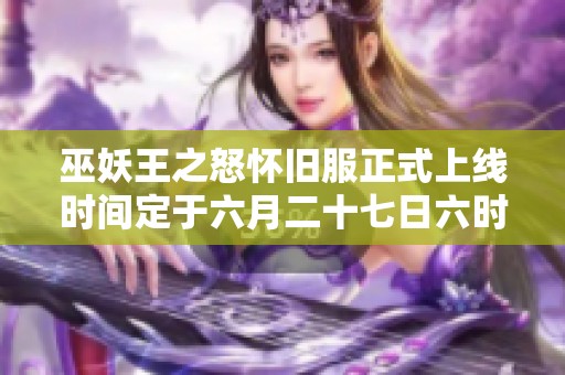 巫妖王之怒怀旧服正式上线时间定于六月二十七日六时