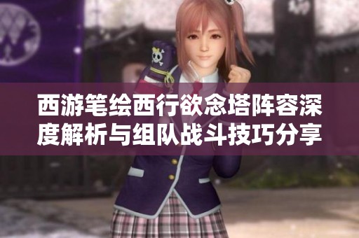 西游笔绘西行欲念塔阵容深度解析与组队战斗技巧分享