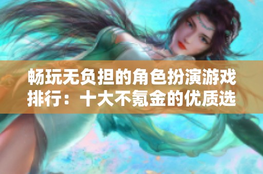 畅玩无负担的角色扮演游戏排行：十大不氪金的优质选择