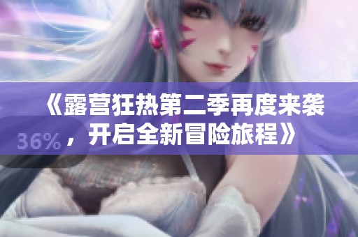 《露营狂热第二季再度来袭，开启全新冒险旅程》