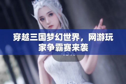 穿越三国梦幻世界，网游玩家争霸赛来袭