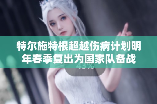 特尔施特根超越伤病计划明年春季复出为国家队备战