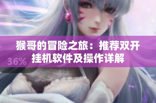 猴哥的冒险之旅：推荐双开挂机软件及操作详解