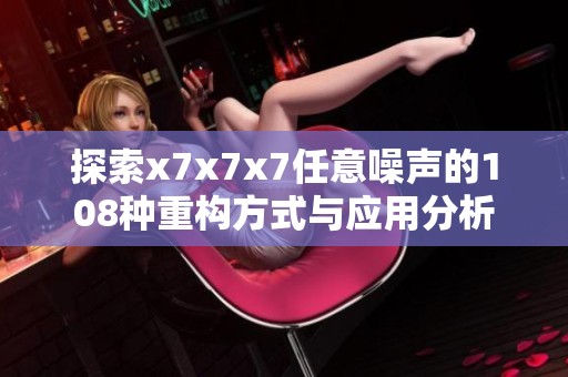 探索x7x7x7任意噪声的108种重构方式与应用分析