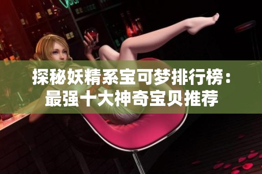 探秘妖精系宝可梦排行榜：最强十大神奇宝贝推荐