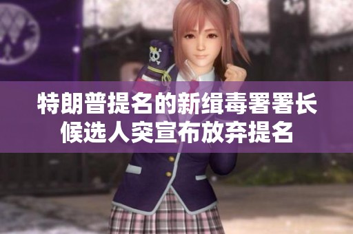 特朗普提名的新缉毒署署长候选人突宣布放弃提名