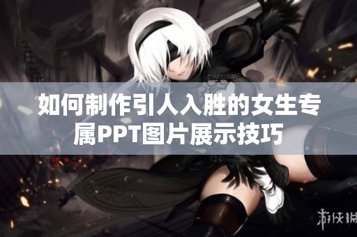 如何制作引人入胜的女生专属PPT图片展示技巧