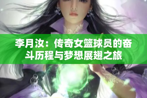 李月汝：传奇女篮球员的奋斗历程与梦想展翅之旅