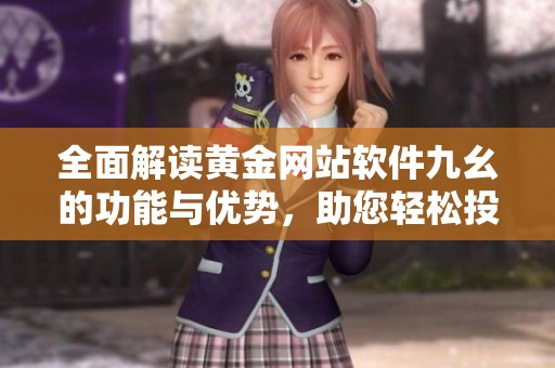 全面解读黄金网站软件九幺的功能与优势，助您轻松投资黄金