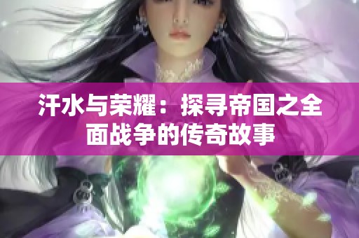 汗水与荣耀：探寻帝国之全面战争的传奇故事