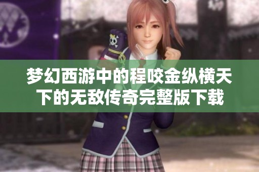 梦幻西游中的程咬金纵横天下的无敌传奇完整版下载